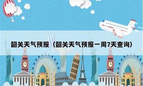 韶关天气一周天气预报15天_韶关一周天气预报查询15天气情况最新消息